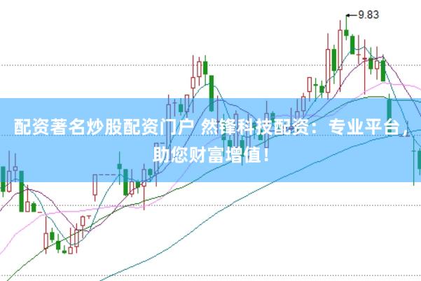 配资著名炒股配资门户 然锋科技配资：专业平台，助您财富增值！