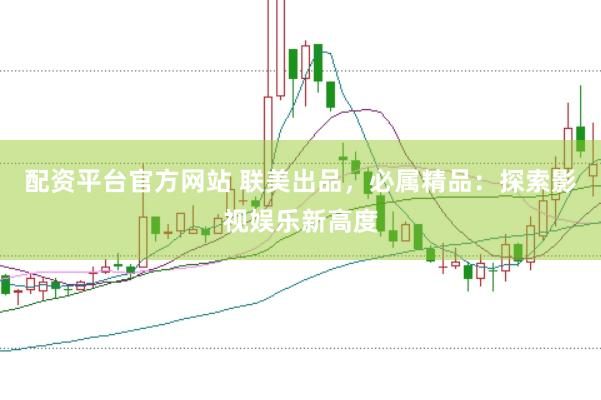 配资平台官方网站 联美出品，必属精品：探索影视娱乐新高度