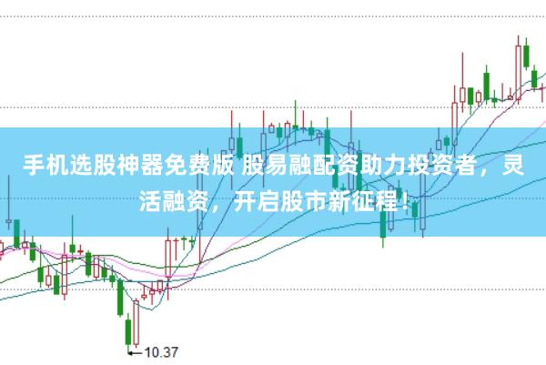 手机选股神器免费版 股易融配资助力投资者，灵活融资，开启股市新征程！