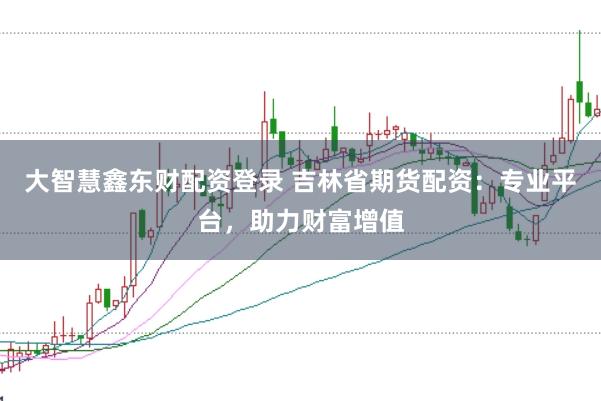 大智慧鑫东财配资登录 吉林省期货配资：专业平台，助力财富增值
