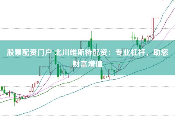 股票配资门户 北川维斯特配资：专业杠杆，助您财富增值