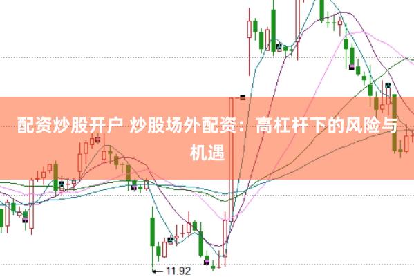 配资炒股开户 炒股场外配资：高杠杆下的风险与机遇