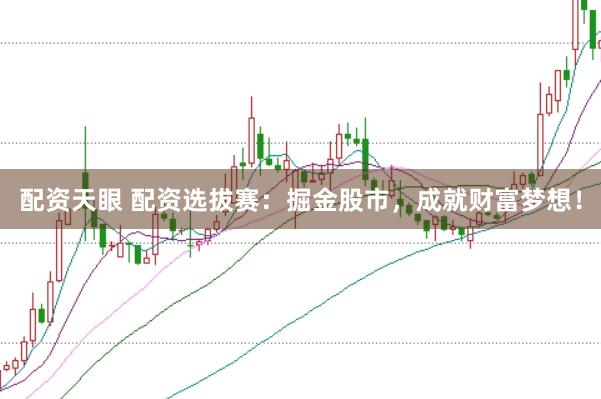 配资天眼 配资选拔赛：掘金股市，成就财富梦想！
