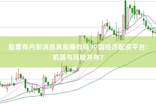 股票有内部消息真能赚钱吗 中国经济配资平台：机遇与风险并存？