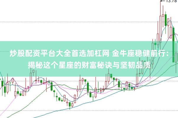炒股配资平台大全首选加杠网 金牛座稳健前行：揭秘这个星座的财富秘诀与坚韧品质