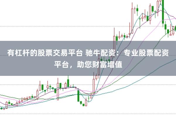有杠杆的股票交易平台 驰牛配资：专业股票配资平台，助您财富增值
