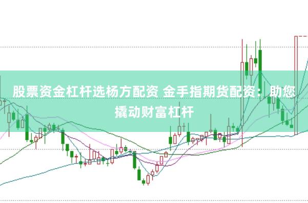股票资金杠杆选杨方配资 金手指期货配资：助您撬动财富杠杆