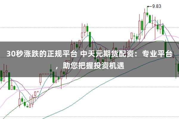 30秒涨跌的正规平台 中天元期货配资:专业平台,助您把握投资机遇