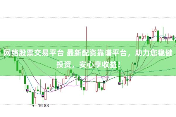 网络股票交易平台 最新配资靠谱平台，助力您稳健投资，安心享收益！