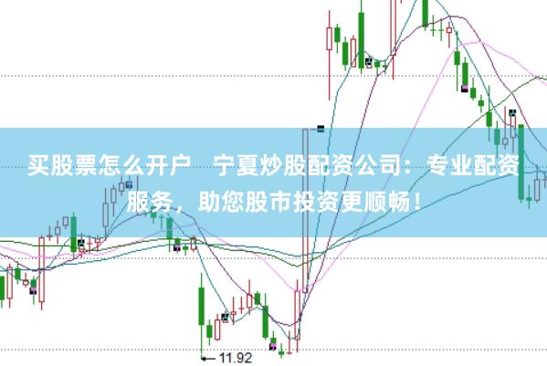 买股票怎么开户 宁夏炒股配资公司:专业配资服务,助您股市投资更顺畅!