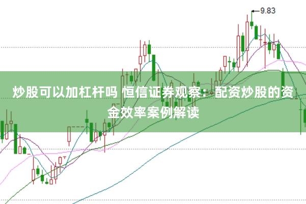 炒股可以加杠杆吗 恒信证券观察:配资炒股的资金效率案例解读