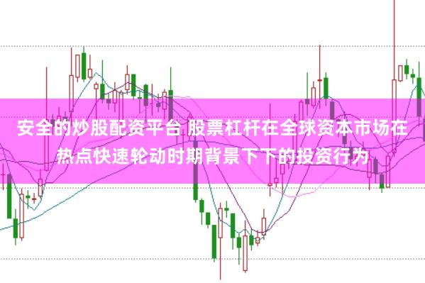 安全的炒股配资平台 股票杠杆在全球资本市场在热点快速轮动时期背景下下的投资行为