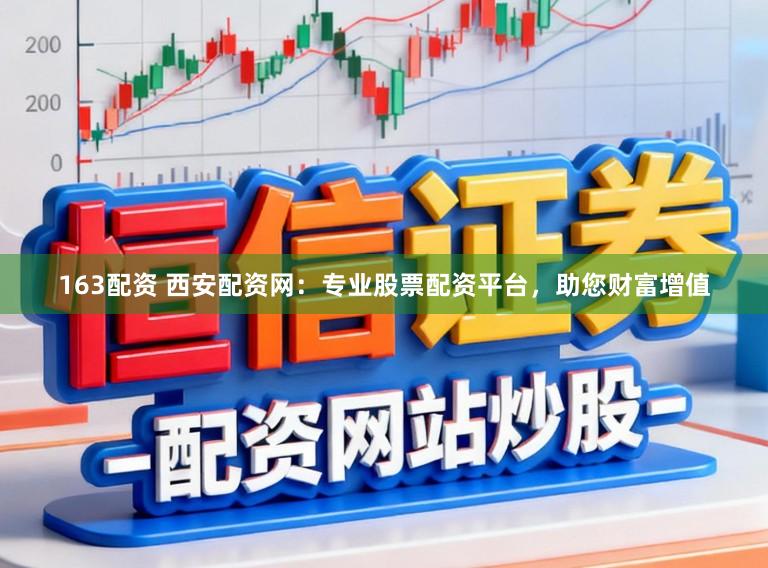 163配资 西安配资网：专业股票配资平台，助您财富增值