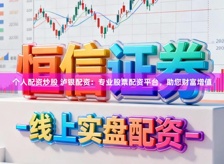 个人配资炒股 泸银配资：专业股票配资平台，助您财富增值