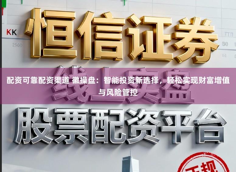 配资可靠配资渠道 徽操盘：智能投资新选择，轻松实现财富增值与风险管控