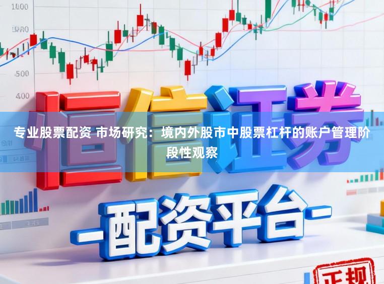 专业股票配资 市场研究：境内外股市中股票杠杆的账户管理阶段性观察