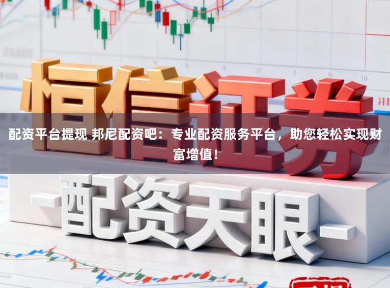 配资平台提现 邦尼配资吧：专业配资服务平台，助您轻松实现财富增值！