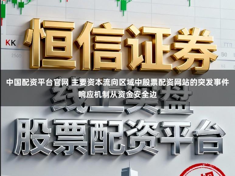 中国配资平台官网 主要资本流向区域中股票配资网站的突发事件响应机制从资金安全边