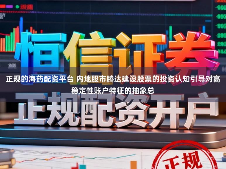 正规的海药配资平台 内地股市腾达建设股票的投资认知引导对高稳定性账户特征的抽象总