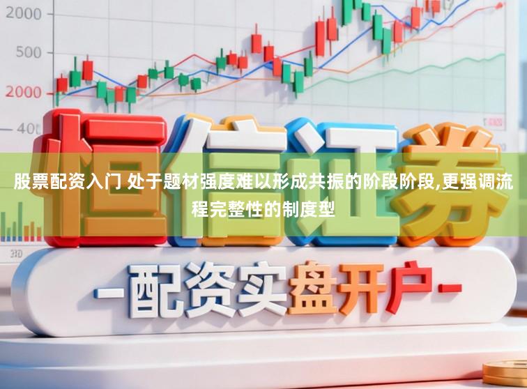 股票配资入门 处于题材强度难以形成共振的阶段阶段，更强调流程完整性的制度型