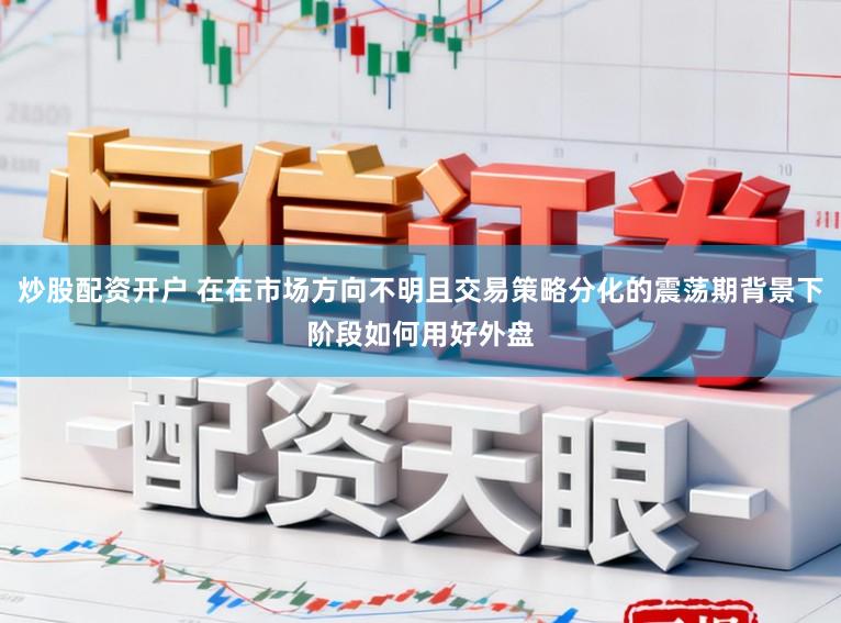 炒股配资开户 在在市场方向不明且交易策略分化的震荡期背景下阶段如何用好外盘