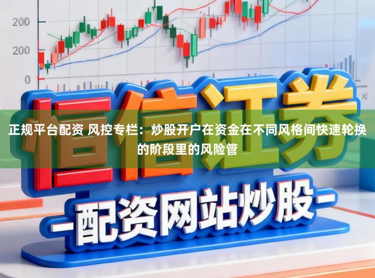 正规平台配资 风控专栏:炒股开户在资金在不同风格间快速轮换的阶段里的风险管