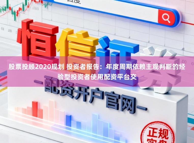 股票投顾2020规划 投资者报告：年度周期依赖主观判断的经验型投资者使用配资平台交