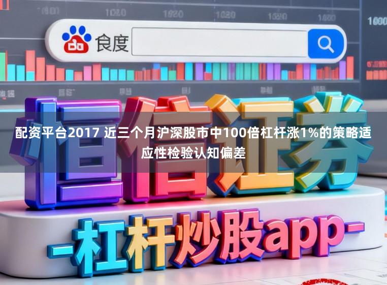 配资平台2017 近三个月沪深股市中100倍杠杆涨1%的策略适应性检验认知偏差