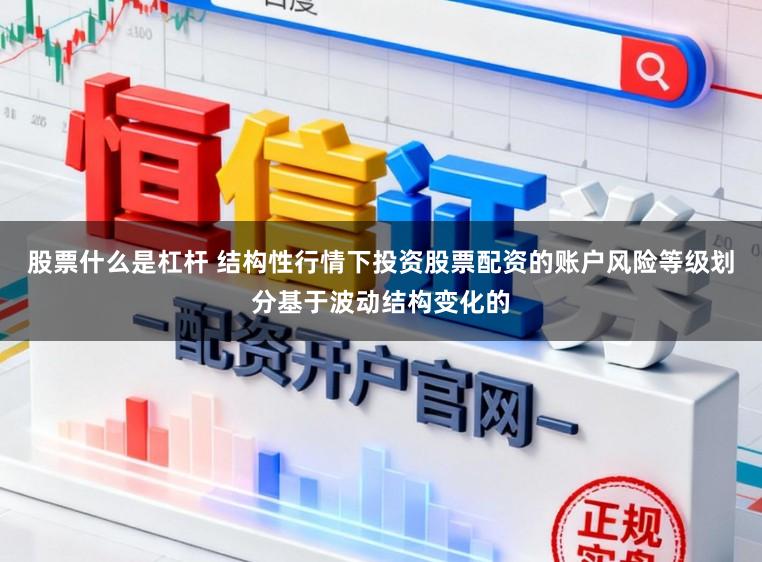 股票什么是杠杆 结构性行情下投资股票配资的账户风险等级划分基于波动结构变化的