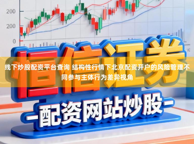 线下炒股配资平台查询 结构性行情下北京配资开户的风险管理不同参与主体行为差异视角