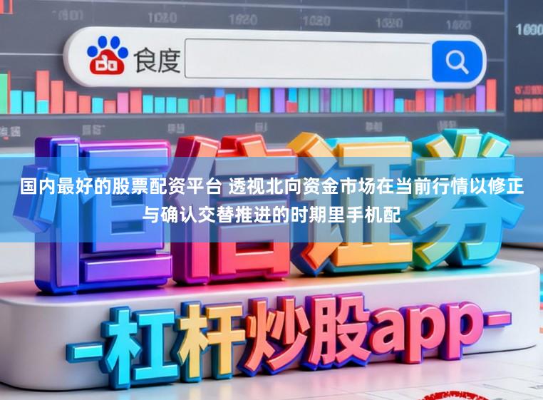国内最好的股票配资平台 透视北向资金市场在当前行情以修正与确认交替推进的时期里手机配