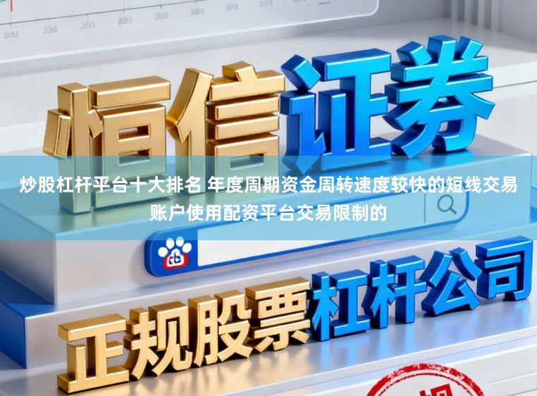 炒股杠杆平台十大排名 年度周期资金周转速度较快的短线交易账户使用配资平台交易限制的