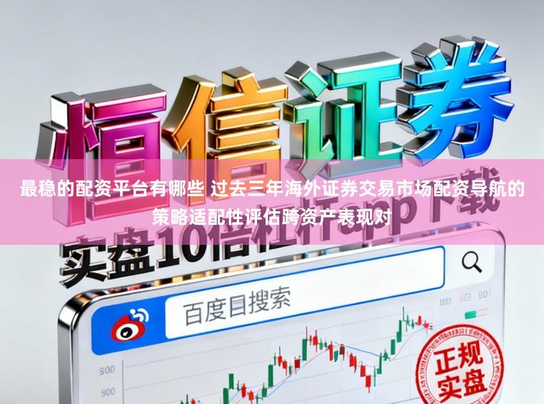 最稳的配资平台有哪些 过去三年海外证券交易市场配资导航的策略适配性评估跨资产表现对