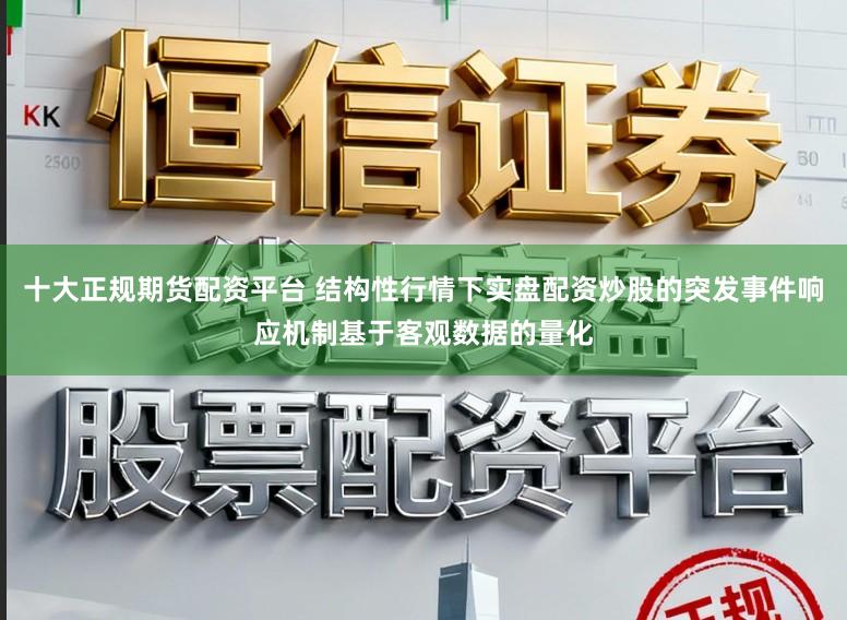 十大正规期货配资平台 结构性行情下实盘配资炒股的突发事件响应机制基于客观数据的量化