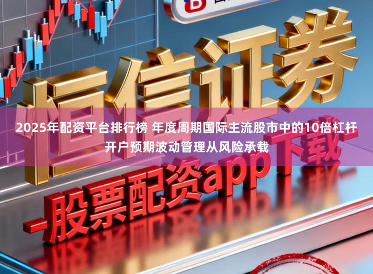 2025年配资平台排行榜 年度周期国际主流股市中的10倍杠杆开户预期波动管理从风险承载