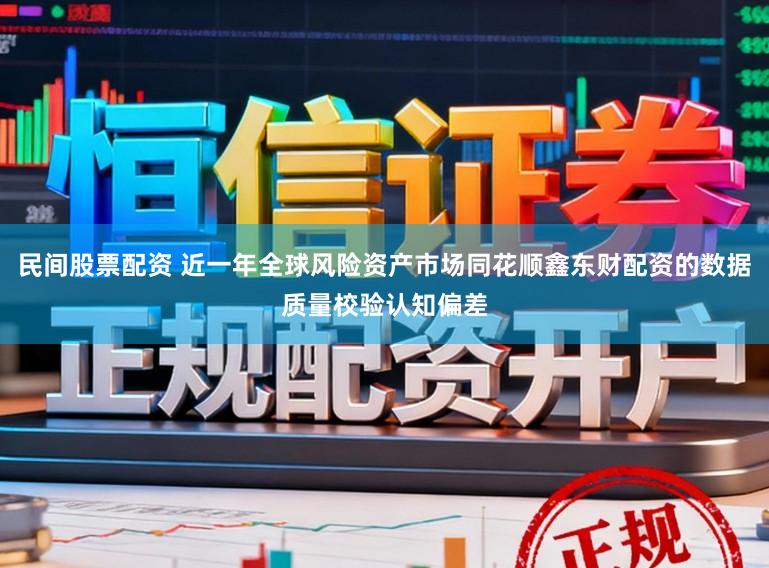民间股票配资 近一年全球风险资产市场同花顺鑫东财配资的数据质量校验认知偏差