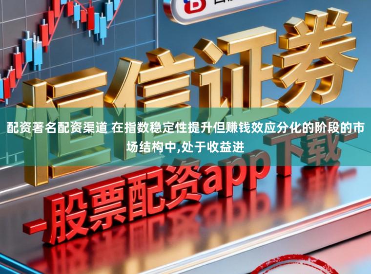 配资著名配资渠道 在指数稳定性提升但赚钱效应分化的阶段的市场结构中，处于收益进