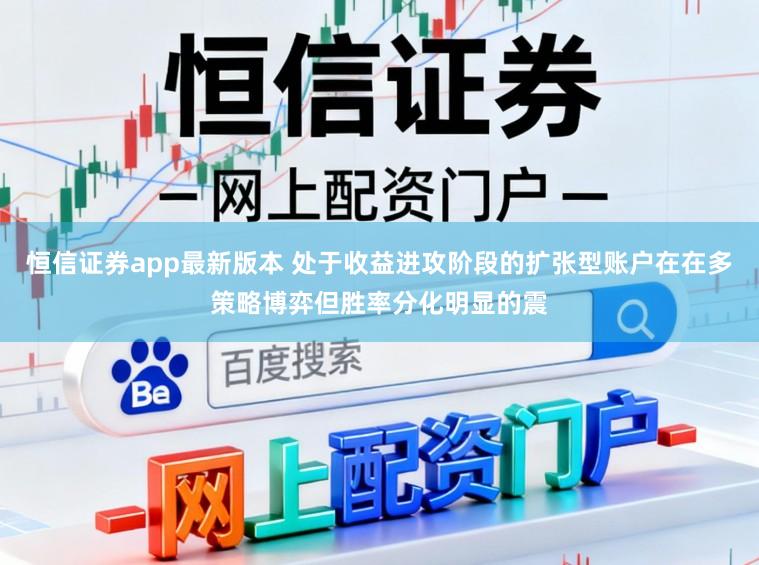 恒信证券app最新版本 处于收益进攻阶段的扩张型账户在在多策略博弈但胜率分化明显的震