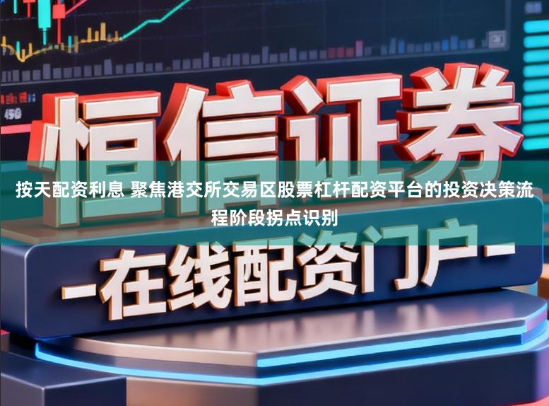 按天配资利息 聚焦港交所交易区股票杠杆配资平台的投资决策流程阶段拐点识别