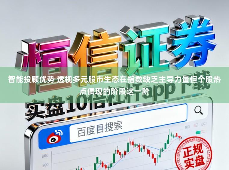 智能投顾优势 透视多元股市生态在指数缺乏主导力量但个股热点偶现的阶段这一阶