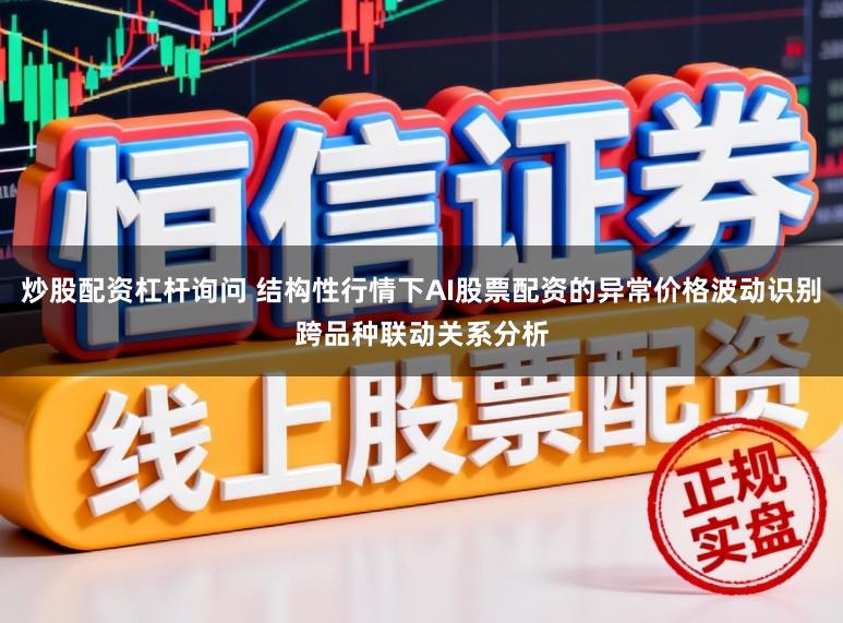 炒股配资杠杆询问 结构性行情下AI股票配资的异常价格波动识别跨品种联动关系分析