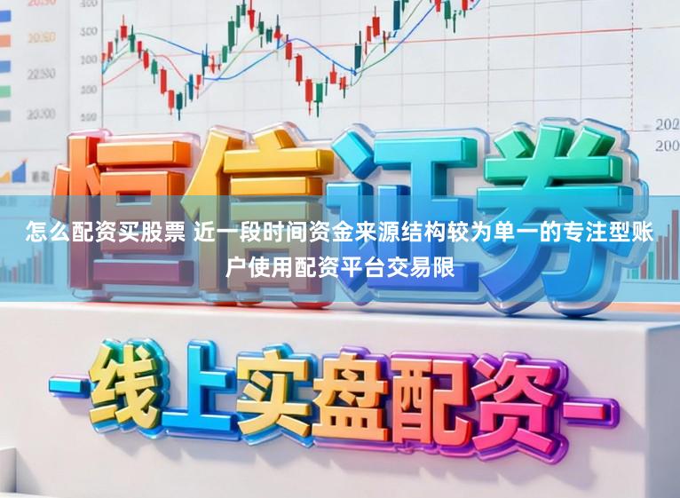 怎么配资买股票 近一段时间资金来源结构较为单一的专注型账户使用配资平台交易限
