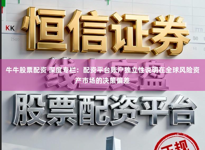牛牛股票配资 深度专栏：配资平台账户独立性说明在全球风险资产市场的决策偏差
