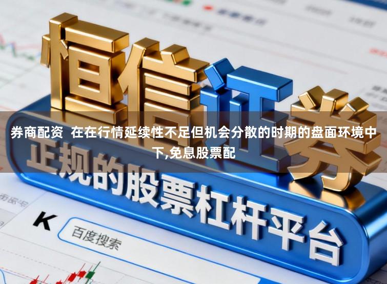 券商配资  在在行情延续性不足但机会分散的时期的盘面环境中下，免息股票配