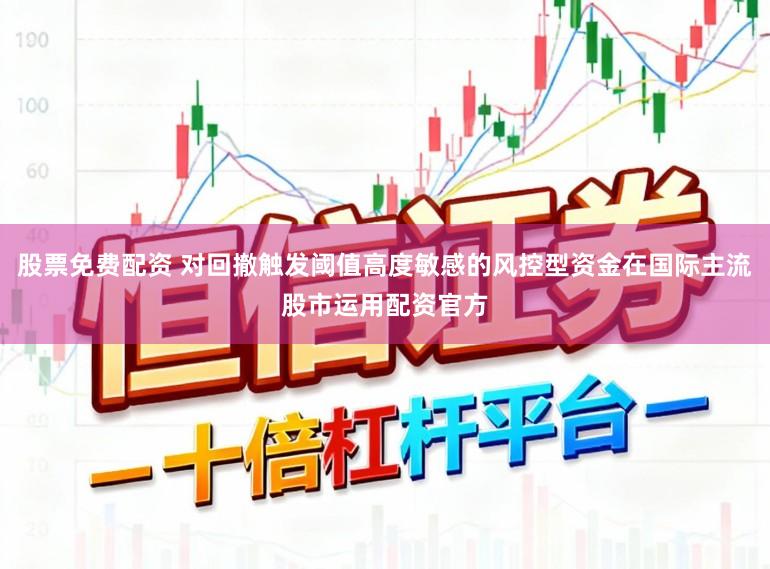 股票免费配资 对回撤触发阈值高度敏感的风控型资金在国际主流股市运用配资官方