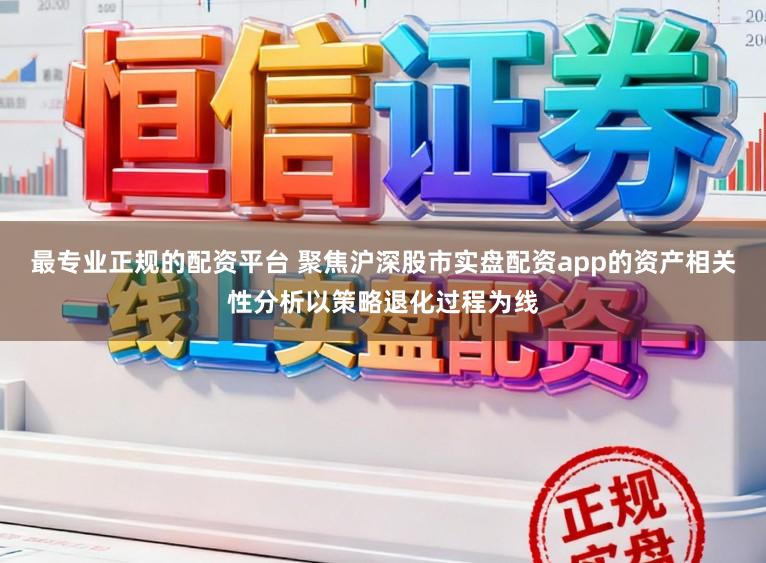 最专业正规的配资平台 聚焦沪深股市实盘配资app的资产相关性分析以策略退化过程为线