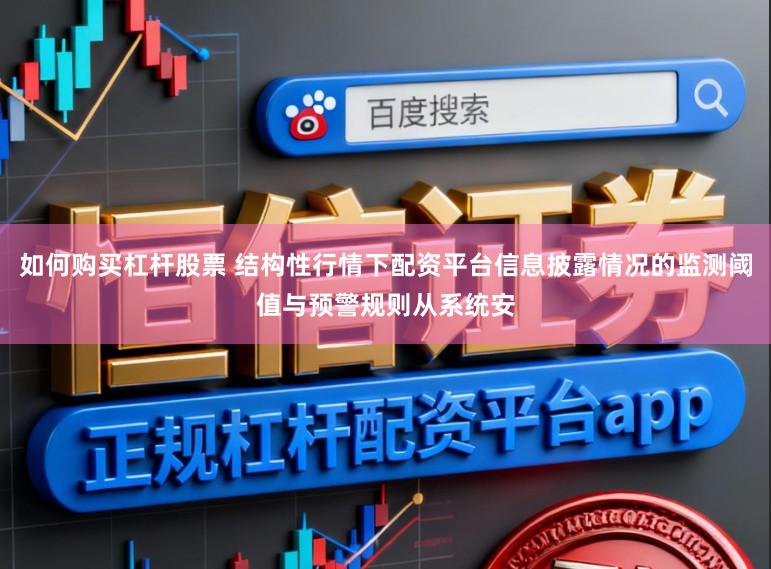 如何购买杠杆股票 结构性行情下配资平台信息披露情况的监测阈值与预警规则从系统安
