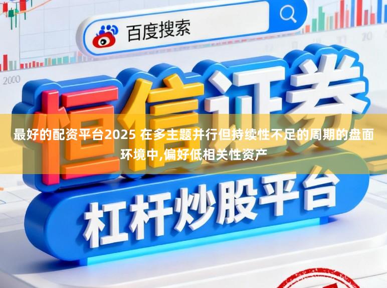 最好的配资平台2025 在多主题并行但持续性不足的周期的盘面环境中,偏好低相关性资产