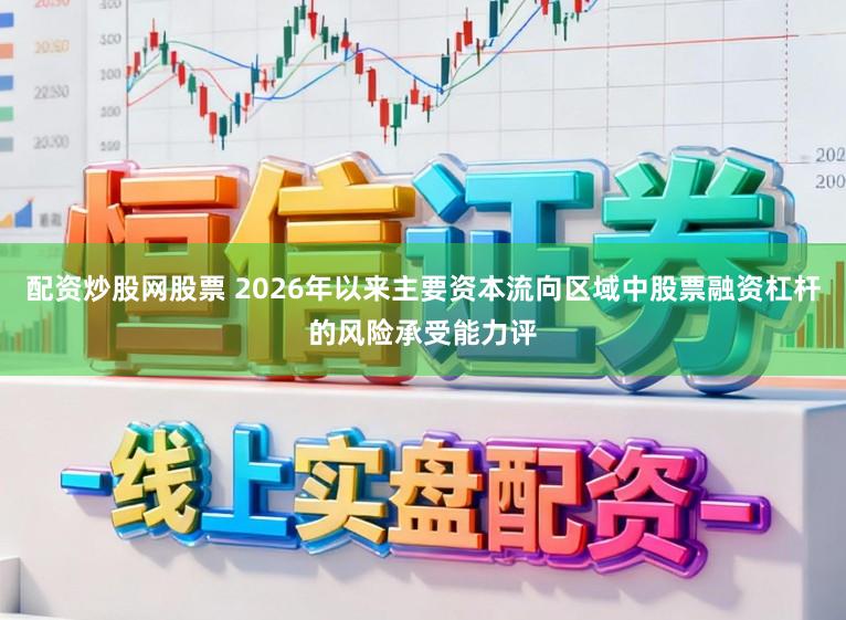 配资炒股网股票 2026年以来主要资本流向区域中股票融资杠杆的风险承受能力评