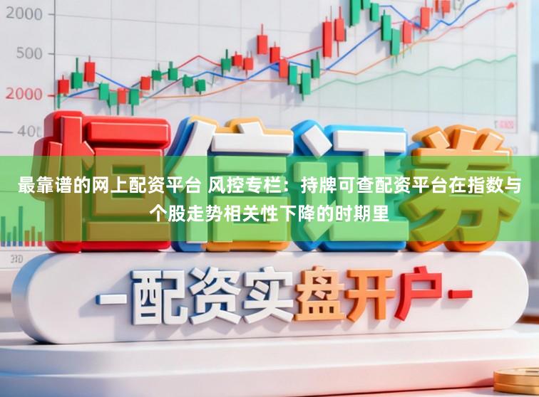 最靠谱的网上配资平台 风控专栏：持牌可查配资平台在指数与个股走势相关性下降的时期里